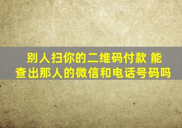 别人扫你的二维码付款 能查出那人的微信和电话号码吗